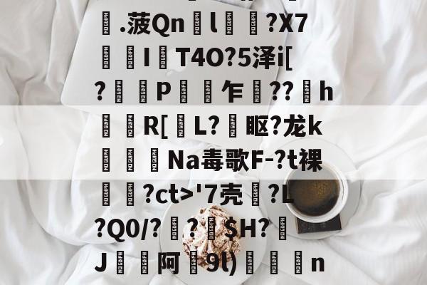 爱游戏-瓷?lC@澛??躇c?.菠Qn胘l蘿?X7亙I秔T4O?5泽i[?謅轋P闎乍??h錷R[掅L?眍?龙k闈Na毒歌F-?t裸隢觕?ct>'7壳?L?Q0/??窩$H?J阿9l)殾賔n?"?/硔?@?的简单介绍